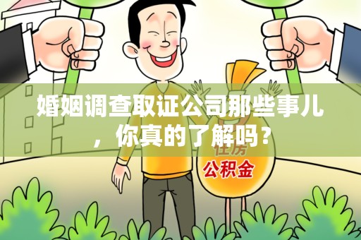 青山湖婚姻调查取证公司那些事儿，你真的了解吗？