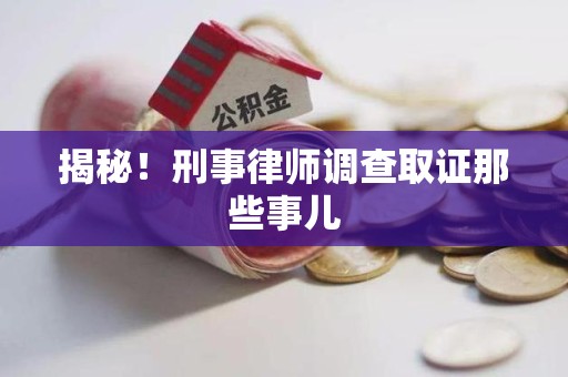 青山湖揭秘！刑事律师调查取证那些事儿