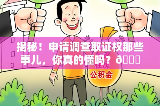 青山湖揭秘！申请调查取证权那些事儿，你真的懂吗？😎