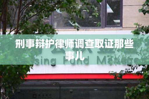 青山湖刑事辩护律师调查取证那些事儿 青山湖刑事辩护律师调查取证那些事儿